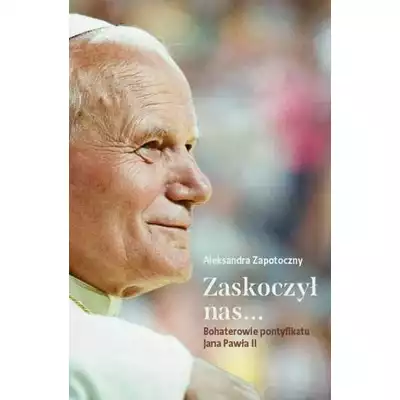 Zaskoczył nas... Bohaterowie pontyfikatu Jana Pawła II
