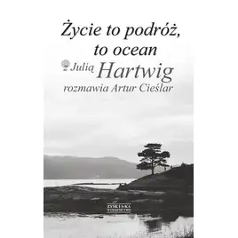 Życie to podróż to ocean z julią hartwig rozmawia artur cieślar