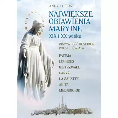 Największe Objawienia Maryjne XIX i XX wieku. Przyszłość Kościoła, Polski i świata