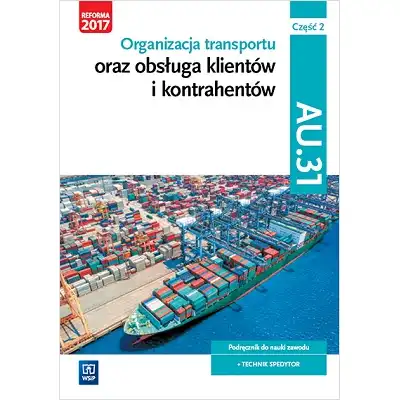 Organizacja transportu oraz obsługa klientów i kontrahentów. Kwalifikacja au 31. Podręcznik do nauki zawodu technik spedytor. Szkoły ponadgimnazjalne. Część 2