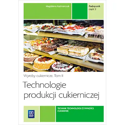 Technologie produkcji cukierniczej. Wyroby cukiernicze. Podręcznik do nauki zawodu cukiernik, technik technologii żywności Tom II Część 2