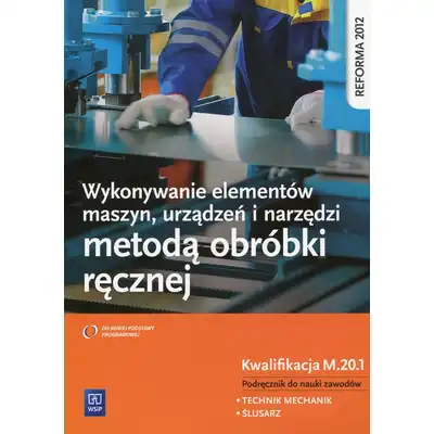 Wykonywanie elementów maszyn, urządzeń i narzędzi metodą obróbki ręcznej Kwalifikacja M.20.1 Podręcznik do nauki zawodu