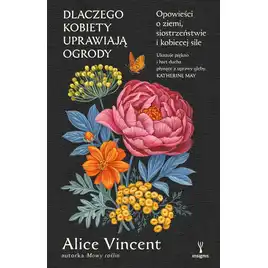 Dlaczego kobiety uprawiają ogrody. Opowieści o ziemi, siostrzeństwie i kobiecej sile