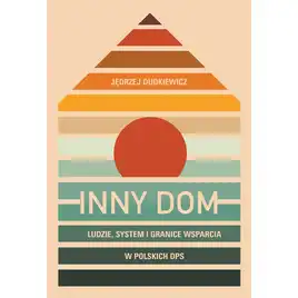 Inny dom. Ludzie, system i granice wsparcia w polskich DPS