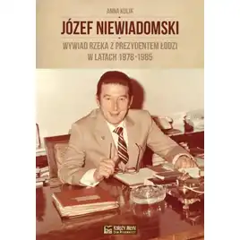 Józef Niewiadomski - wywiad rzeka z prezydentem Łodzi w latach 1978-1985