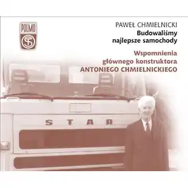 Budowaliśmy najlepsze samochody. Wspomnienia głównego konstruktora Antoniego Chmielnickiego wyd. 2023