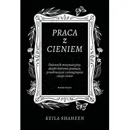 Praca z cieniem. Dziennik motywacyjny, dzięki któremu poznasz, przekroczysz i zintegrujesz swoje cienie