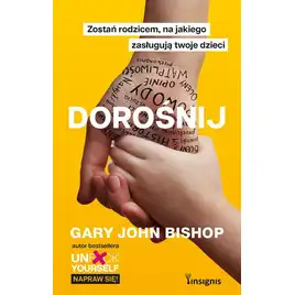 Dorośnij. Zostań rodzicem, na jakiego zasługują twoje dzieci