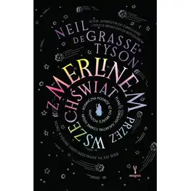 Z Merlinem przez wszechświat. Planety, gwiazdy, galaktyki, czarne dziury – kosmiczna podróż aż po krańce poznania