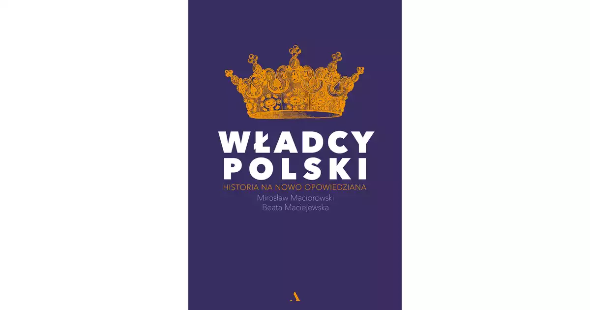 Władcy Polski Historia Na Nowo Opowiedziana dedalus.pl